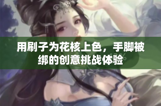 用刷子为花核上色，手脚被绑的创意挑战体验