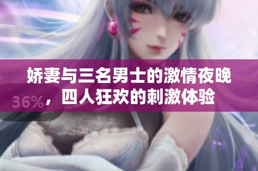 娇妻与三名男士的激情夜晚，四人狂欢的刺激体验