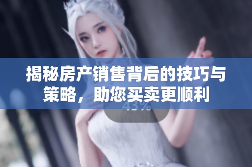 揭秘房产销售背后的技巧与策略，助您买卖更顺利