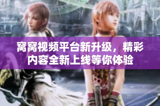 窝窝视频平台新升级，精彩内容全新上线等你体验
