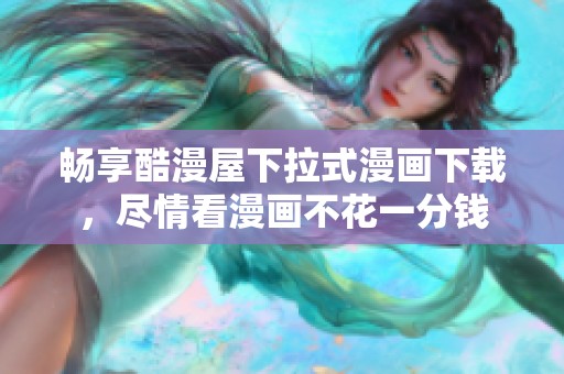畅享酷漫屋下拉式漫画下载，尽情看漫画不花一分钱
