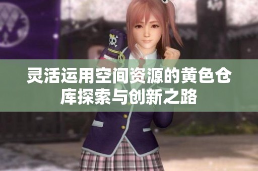 灵活运用空间资源的黄色仓库探索与创新之路