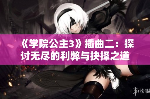 《学院公主3》插曲二：探讨无尽的利弊与抉择之道