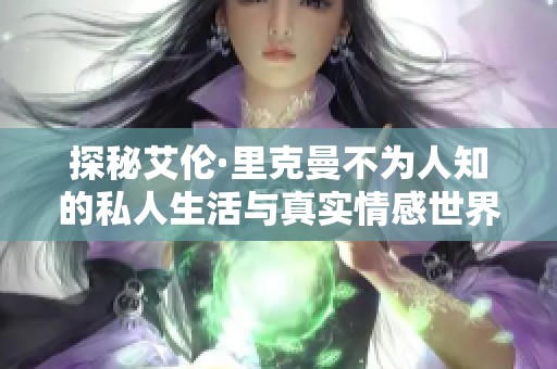 探秘艾伦·里克曼不为人知的私人生活与真实情感世界