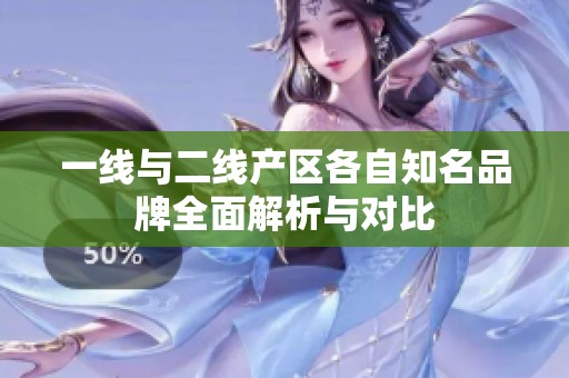 一线与二线产区各自知名品牌全面解析与对比