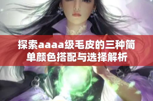 探索aaaa级毛皮的三种简单颜色搭配与选择解析