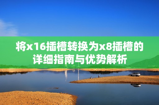 将x16插槽转换为x8插槽的详细指南与优势解析