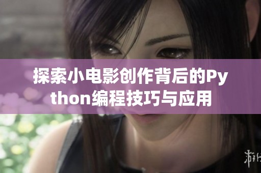 探索小电影创作背后的Python编程技巧与应用