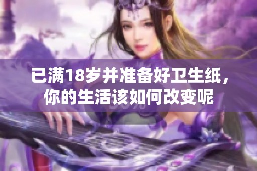 已满18岁并准备好卫生纸，你的生活该如何改变呢