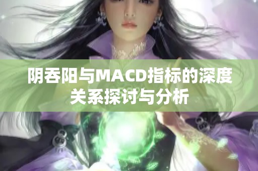 阴吞阳与MACD指标的深度关系探讨与分析