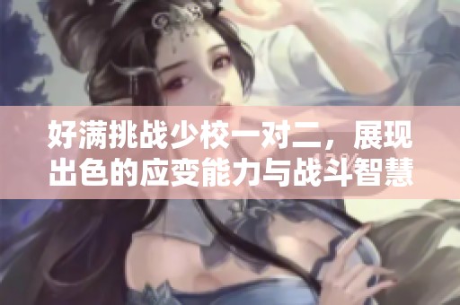 好满挑战少校一对二，展现出色的应变能力与战斗智慧