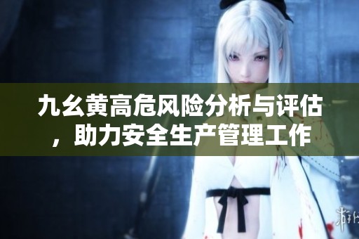 九幺黄高危风险分析与评估，助力安全生产管理工作
