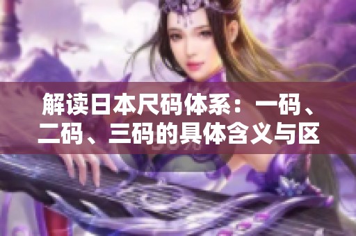 解读日本尺码体系：一码、二码、三码的具体含义与区别