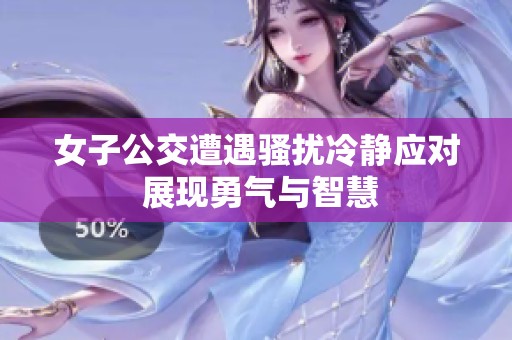 女子公交遭遇骚扰冷静应对 展现勇气与智慧
