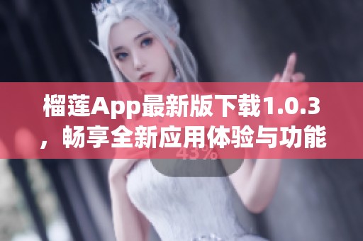 榴莲App最新版下载1.0.3，畅享全新应用体验与功能介绍