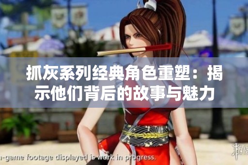 抓灰系列经典角色重塑：揭示他们背后的故事与魅力