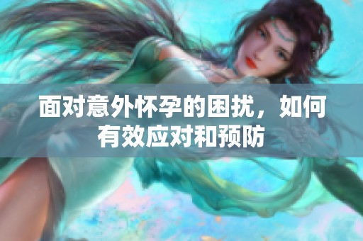 面对意外怀孕的困扰，如何有效应对和预防