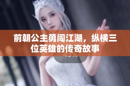 前朝公主勇闯江湖，纵横三位英雄的传奇故事