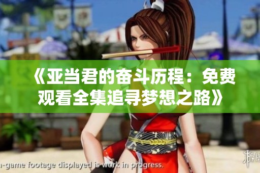 《亚当君的奋斗历程：免费观看全集追寻梦想之路》