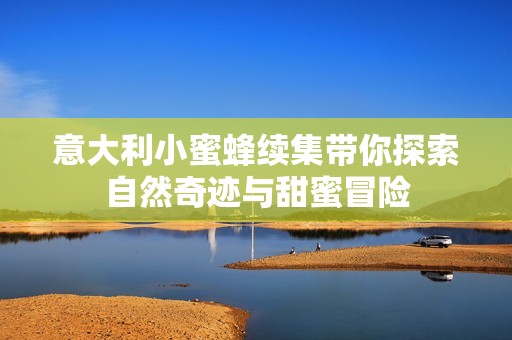 意大利小蜜蜂续集带你探索自然奇迹与甜蜜冒险