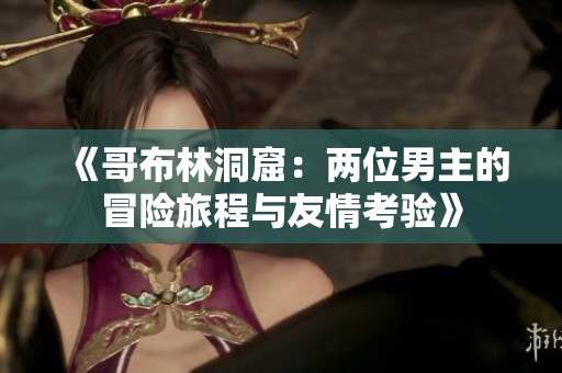 《哥布林洞窟：两位男主的冒险旅程与友情考验》