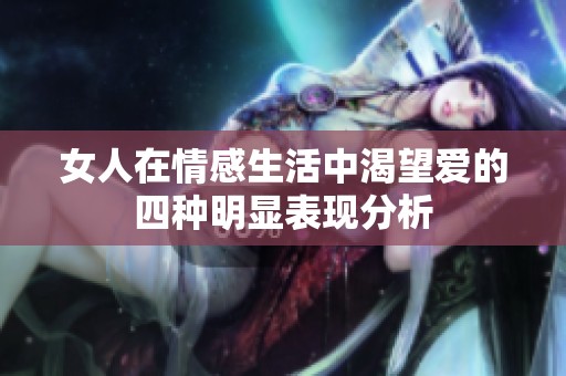 女人在情感生活中渴望爱的四种明显表现分析