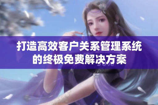 打造高效客户关系管理系统的终极免费解决方案