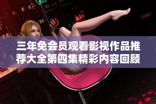 三年免会员观看影视作品推荐大全第四集精彩内容回顾