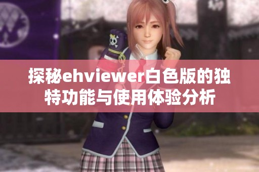 探秘ehviewer白色版的独特功能与使用体验分析