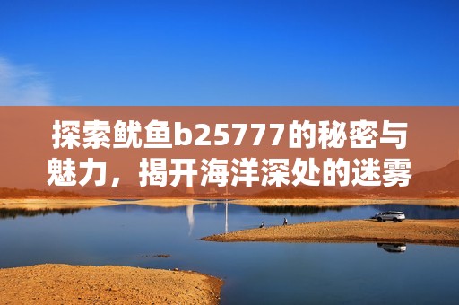 探索鱿鱼b25777的秘密与魅力，揭开海洋深处的迷雾