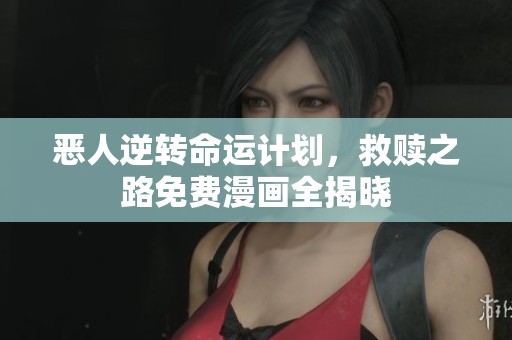 恶人逆转命运计划，救赎之路免费漫画全揭晓