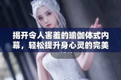 揭开令人害羞的瑜伽体式内幕，轻松提升身心灵的完美教程