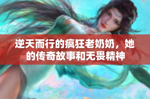 逆天而行的疯狂老奶奶，她的传奇故事和无畏精神