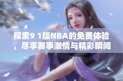探索9 1版NBA的免费体验，尽享赛事激情与精彩瞬间