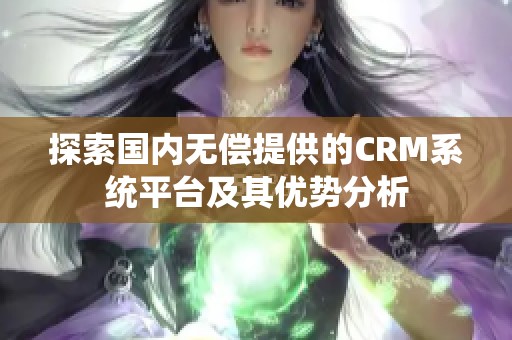 探索国内无偿提供的CRM系统平台及其优势分析