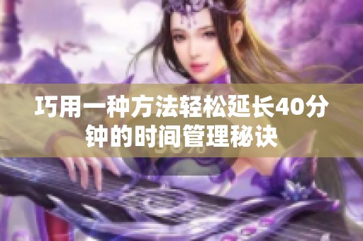 巧用一种方法轻松延长40分钟的时间管理秘诀