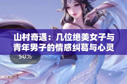山村奇遇：几位绝美女子与青年男子的情感纠葛与心灵碰撞