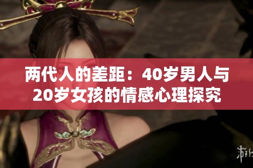两代人的差距：40岁男人与20岁女孩的情感心理探究