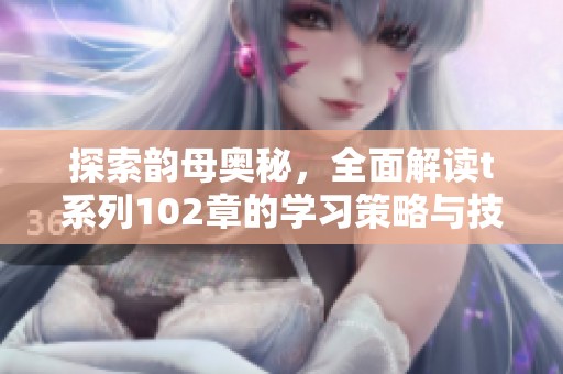 探索韵母奥秘，全面解读t系列102章的学习策略与技巧