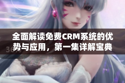 全面解读免费CRM系统的优势与应用，第一集详解宝典