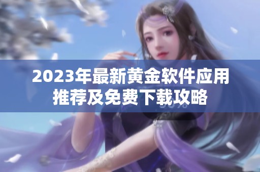 2023年最新黄金软件应用推荐及免费下载攻略