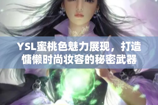 YSL蜜桃色魅力展现，打造慵懒时尚妆容的秘密武器