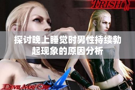 探讨晚上睡觉时男性持续勃起现象的原因分析