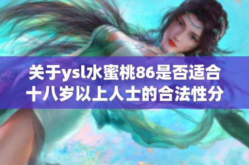 关于ysl水蜜桃86是否适合十八岁以上人士的合法性分析