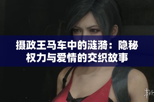 摄政王马车中的涟漪：隐秘权力与爱情的交织故事