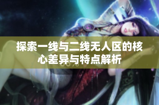 探索一线与二线无人区的核心差异与特点解析