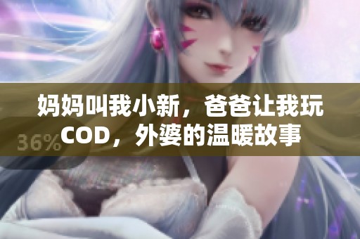 妈妈叫我小新，爸爸让我玩COD，外婆的温暖故事