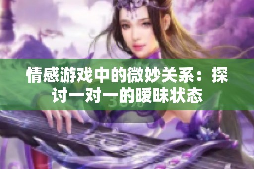 情感游戏中的微妙关系：探讨一对一的暧昧状态