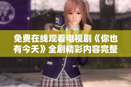 免费在线观看电视剧《你也有今天》全剧精彩内容完整分享