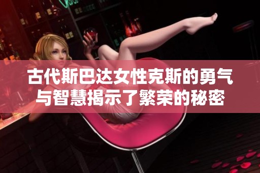 古代斯巴达女性克斯的勇气与智慧揭示了繁荣的秘密